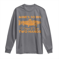 Funny Fishing Long Sleeve Shirt Mines So Big I Have To Use Two Hands Gag Gift - Wonder Print Shop
