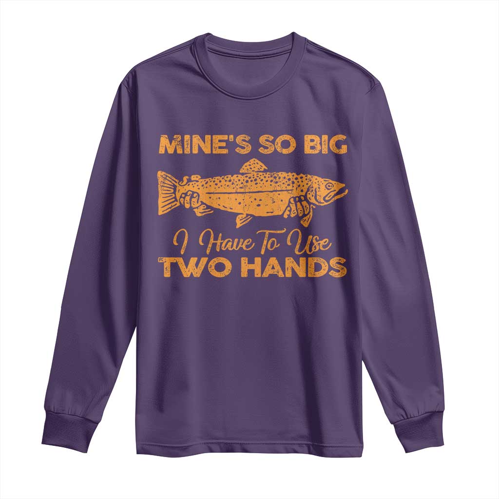 Funny Fishing Long Sleeve Shirt Mines So Big I Have To Use Two Hands Gag Gift - Wonder Print Shop