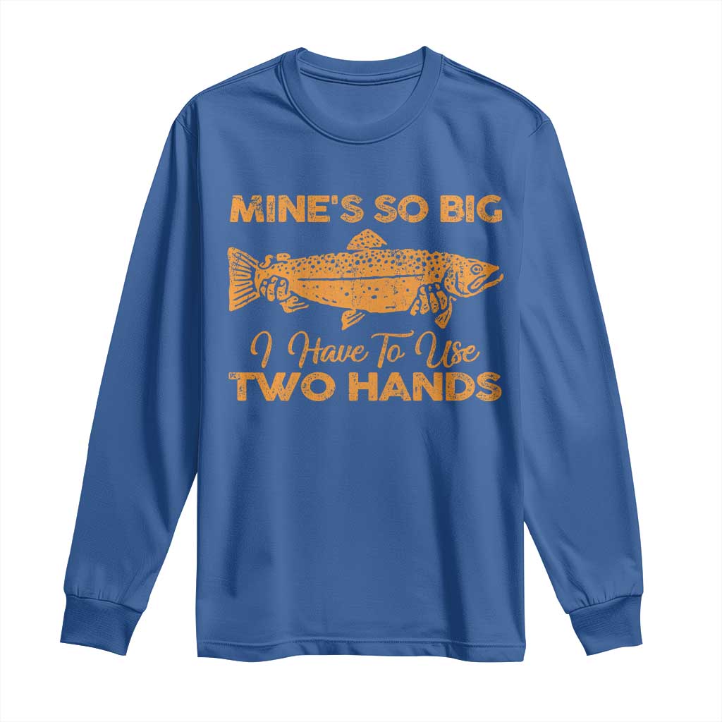 Funny Fishing Long Sleeve Shirt Mines So Big I Have To Use Two Hands Gag Gift - Wonder Print Shop