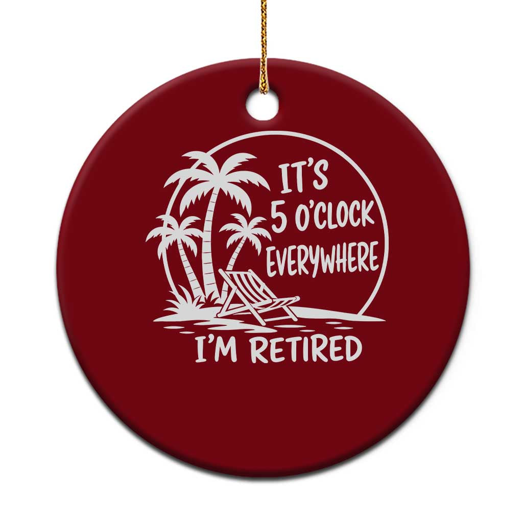 Funny Retirement Ceramic Ornament I'm Retired It's 5 O'Clock Everywhere Beach