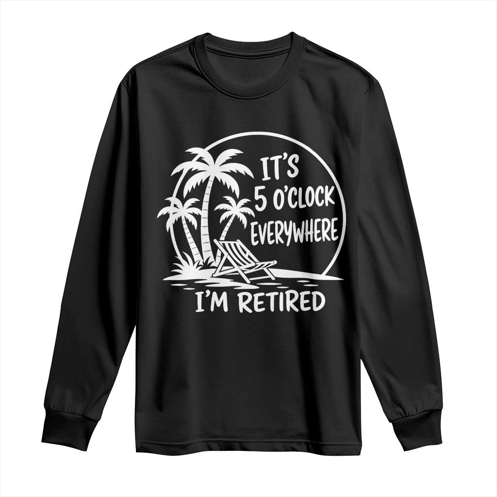 Funny Retirement Long Sleeve Shirt I'm Retired It's 5 O'Clock Everywhere Beach