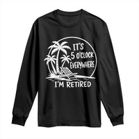 Funny Retirement Long Sleeve Shirt I'm Retired It's 5 O'Clock Everywhere Beach