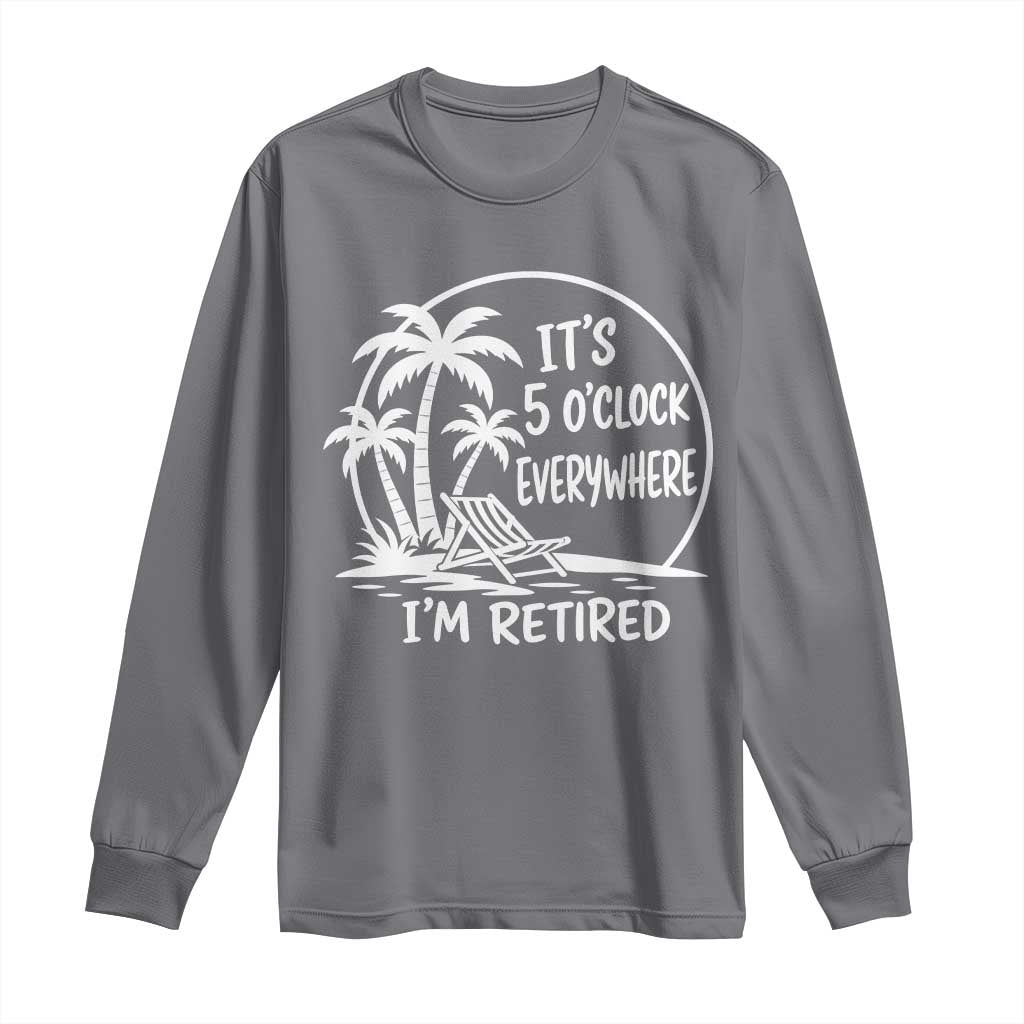 Funny Retirement Long Sleeve Shirt I'm Retired It's 5 O'Clock Everywhere Beach