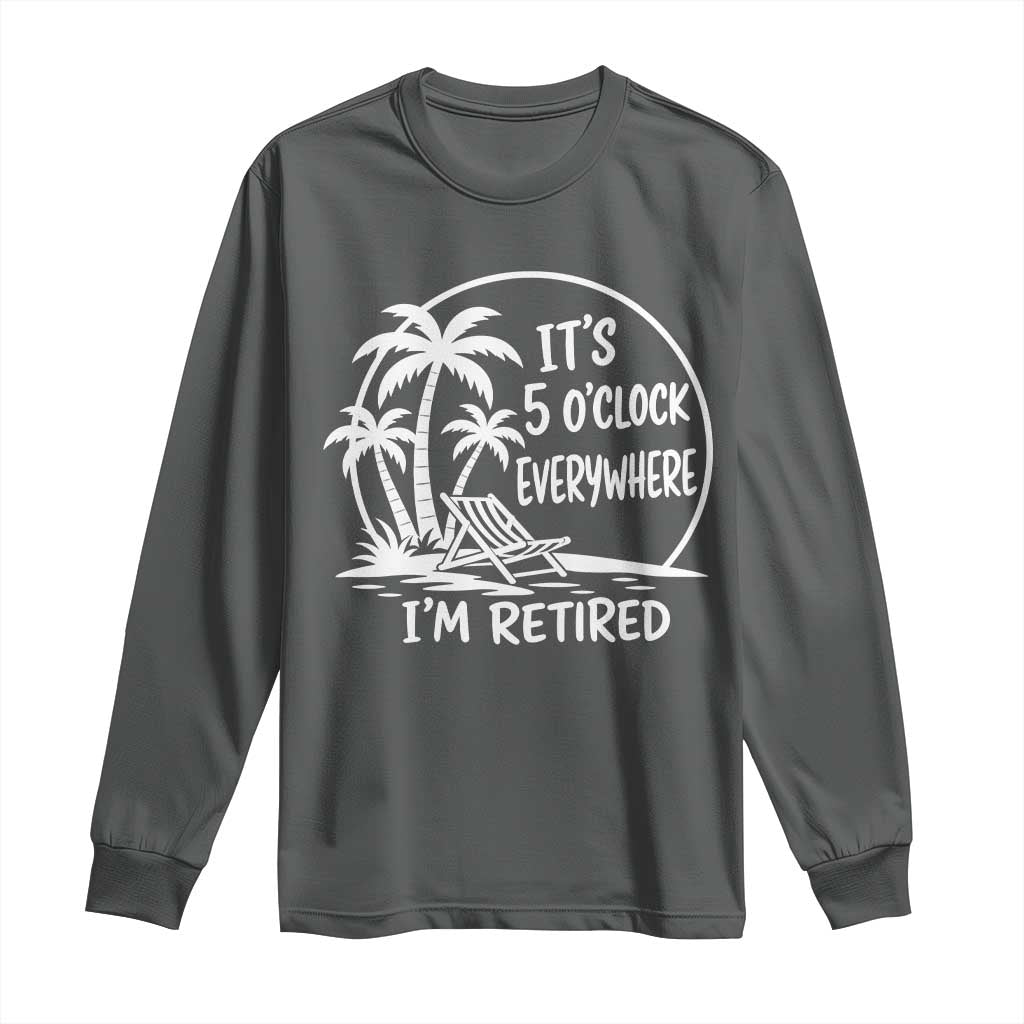 Funny Retirement Long Sleeve Shirt I'm Retired It's 5 O'Clock Everywhere Beach