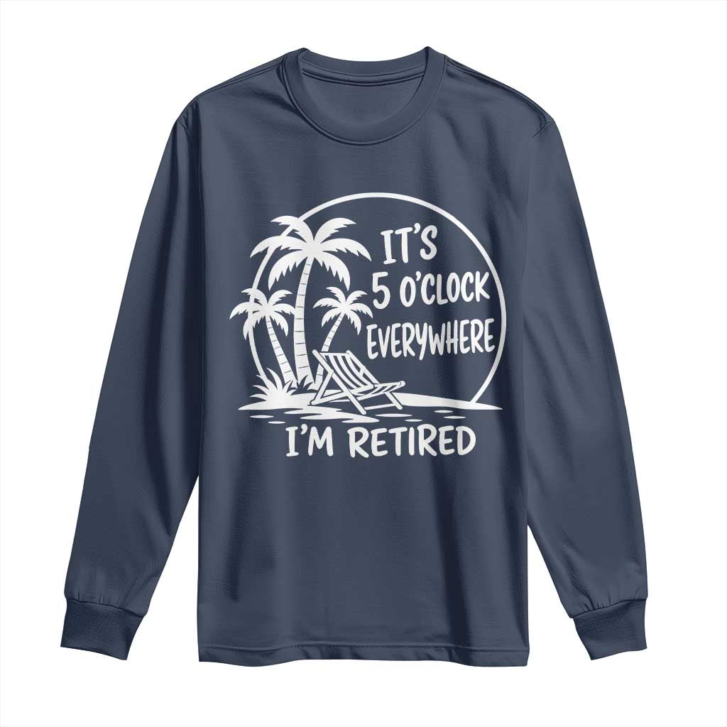 Funny Retirement Long Sleeve Shirt I'm Retired It's 5 O'Clock Everywhere Beach