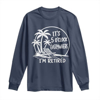 Funny Retirement Long Sleeve Shirt I'm Retired It's 5 O'Clock Everywhere Beach