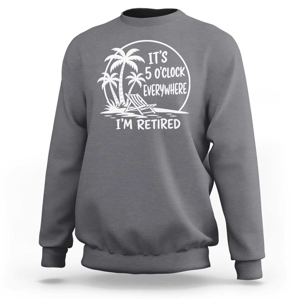 Funny Retirement Sweatshirt I'm Retired It's 5 O'Clock Everywhere Beach