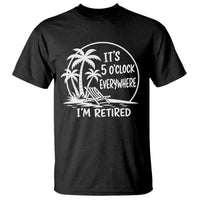 Funny Retirement T Shirt I'm Retired It's 5 O'Clock Everywhere Beach