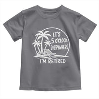 Funny Retirement Toddler T Shirt I'm Retired It's 5 O'Clock Everywhere Beach