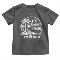 Funny Retirement Toddler T Shirt I'm Retired It's 5 O'Clock Everywhere Beach