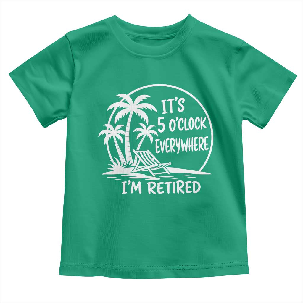 Funny Retirement Toddler T Shirt I'm Retired It's 5 O'Clock Everywhere Beach