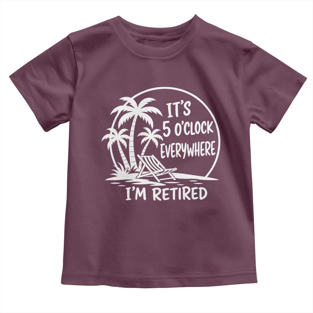 Funny Retirement Toddler T Shirt I'm Retired It's 5 O'Clock Everywhere Beach