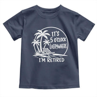 Funny Retirement Toddler T Shirt I'm Retired It's 5 O'Clock Everywhere Beach