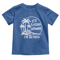 Funny Retirement Toddler T Shirt I'm Retired It's 5 O'Clock Everywhere Beach