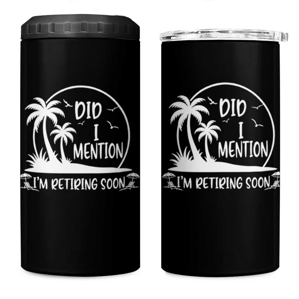 Funny Retirement 4 in 1 Can Cooler Tumbler Did I Mention Im Retiring Soon Happy Retiree