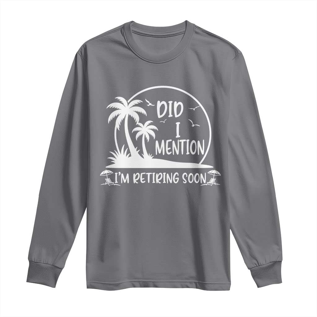 Funny Retirement Long Sleeve Shirt Did I Mention Im Retiring Soon Happy Retiree