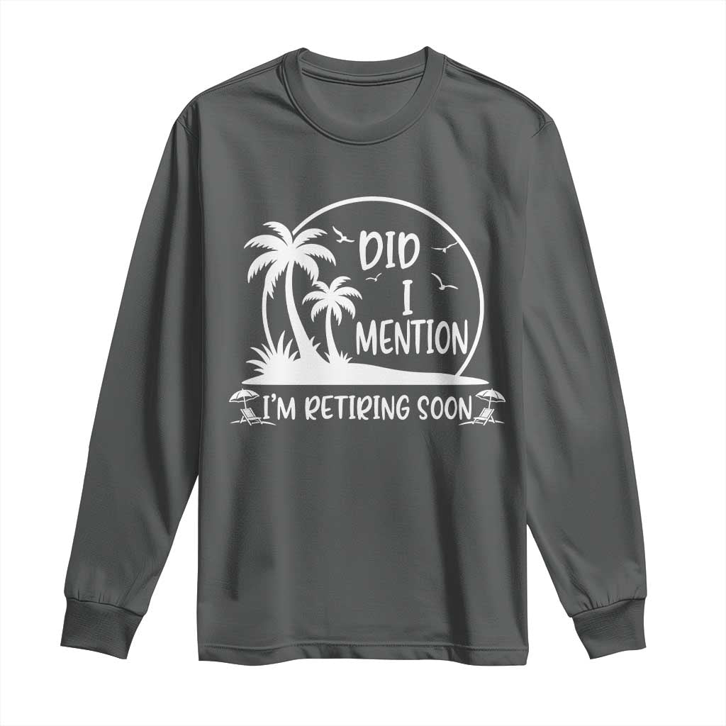 Funny Retirement Long Sleeve Shirt Did I Mention Im Retiring Soon Happy Retiree