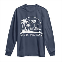 Funny Retirement Long Sleeve Shirt Did I Mention Im Retiring Soon Happy Retiree