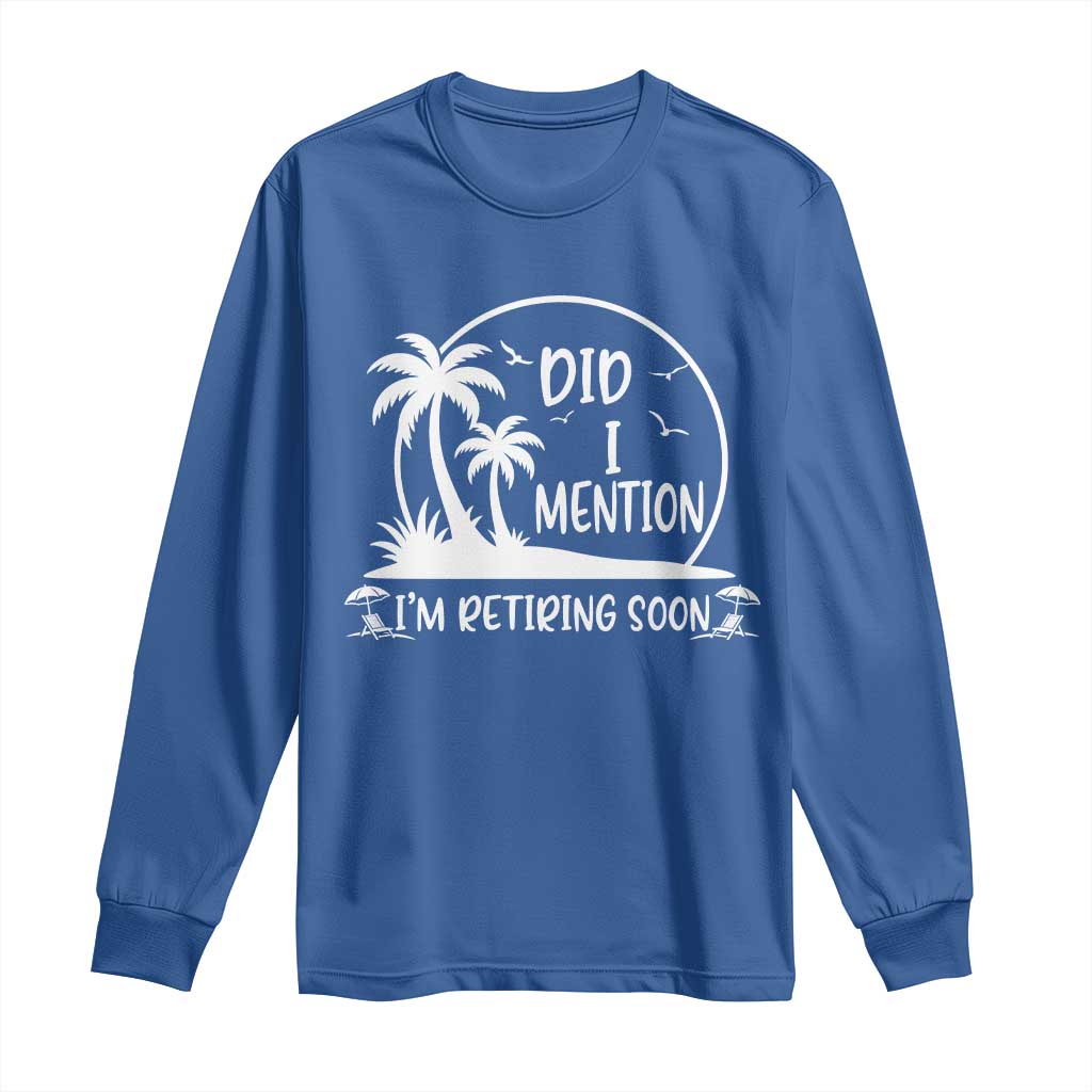 Funny Retirement Long Sleeve Shirt Did I Mention Im Retiring Soon Happy Retiree