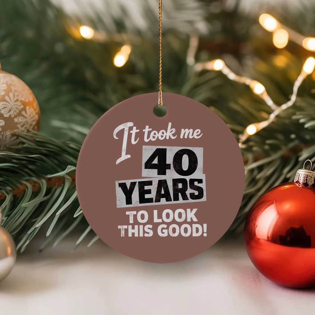 40th Birthday Ceramic Ornament It Took Me 40 Years To Look This Good