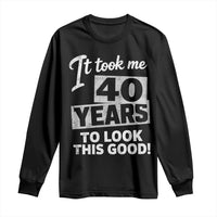 40th Birthday Long Sleeve Shirt It Took Me 40 Years To Look This Good