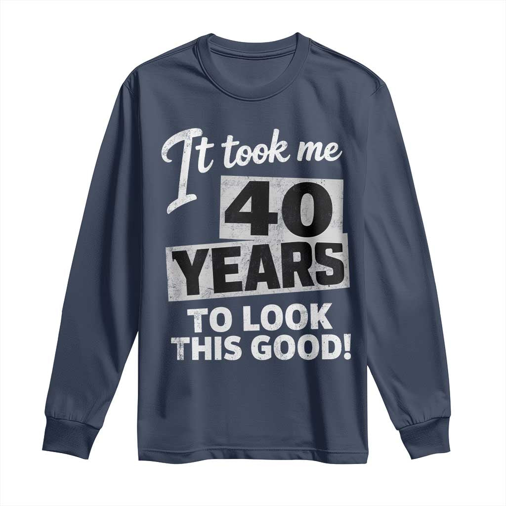 40th Birthday Long Sleeve Shirt It Took Me 40 Years To Look This Good