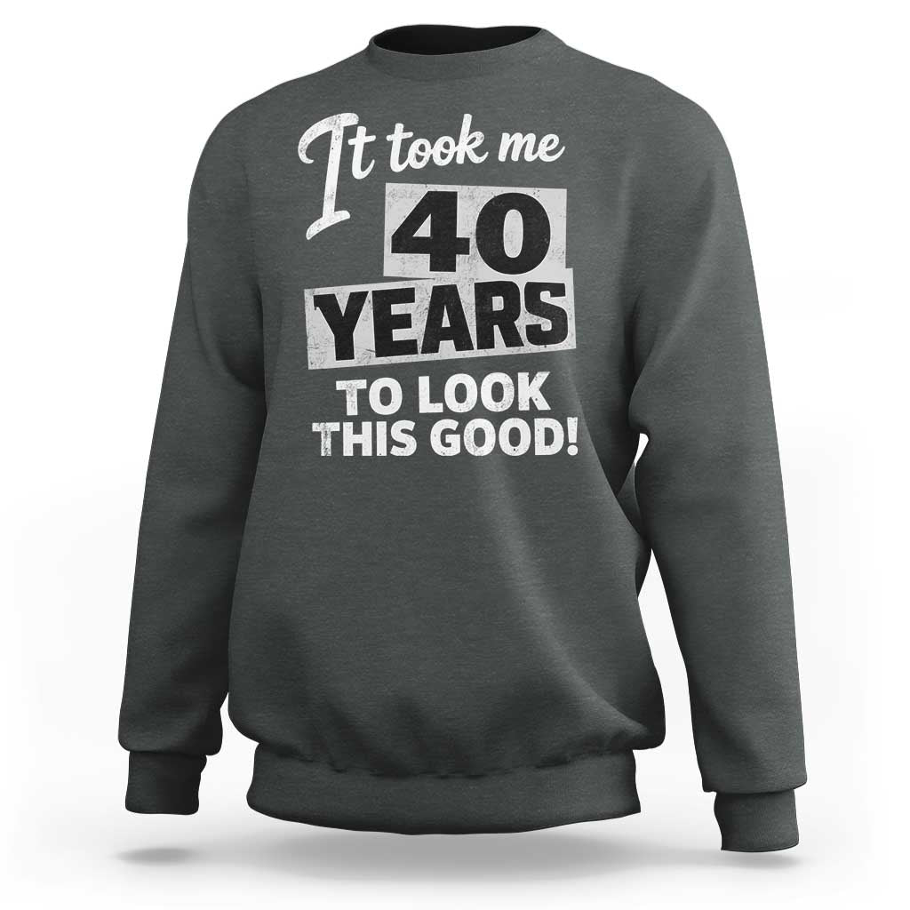 40th Birthday Sweatshirt It Took Me 40 Years To Look This Good