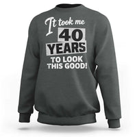 40th Birthday Sweatshirt It Took Me 40 Years To Look This Good