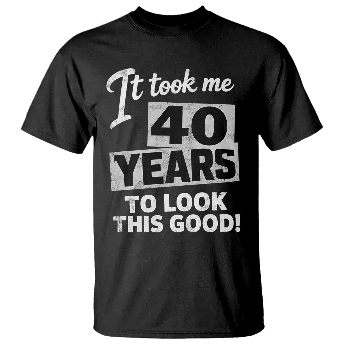 40th Birthday T Shirt It Took Me 40 Years To Look This Good