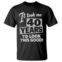 40th Birthday T Shirt It Took Me 40 Years To Look This Good