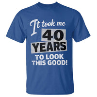 40th Birthday T Shirt It Took Me 40 Years To Look This Good