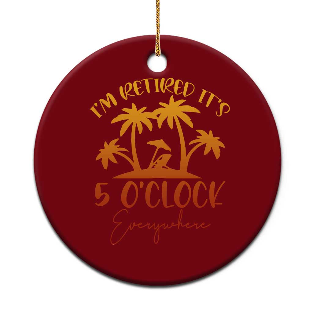 Funny Retirement Ceramic Ornament I'm Retired It's 5 O'Clock Everywhere