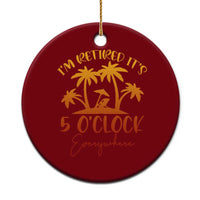 Funny Retirement Ceramic Ornament I'm Retired It's 5 O'Clock Everywhere