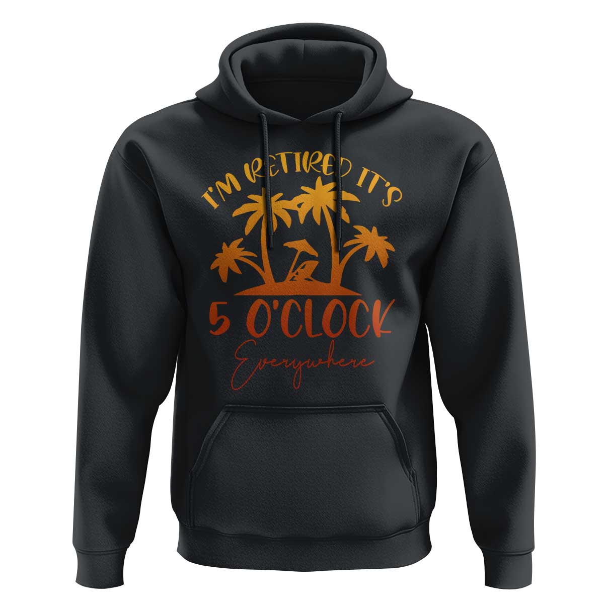 Funny Retirement Hoodie I'm Retired It's 5 O'Clock Everywhere