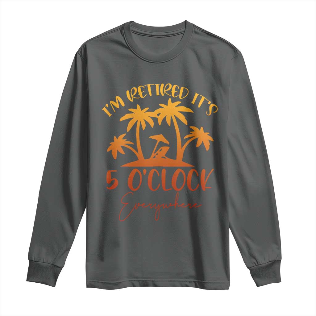 Funny Retirement Long Sleeve Shirt I'm Retired It's 5 O'Clock Everywhere