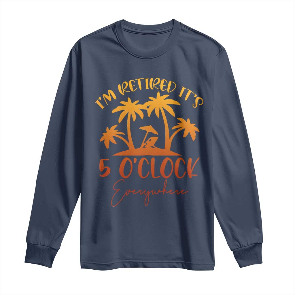 Funny Retirement Long Sleeve Shirt I'm Retired It's 5 O'Clock Everywhere