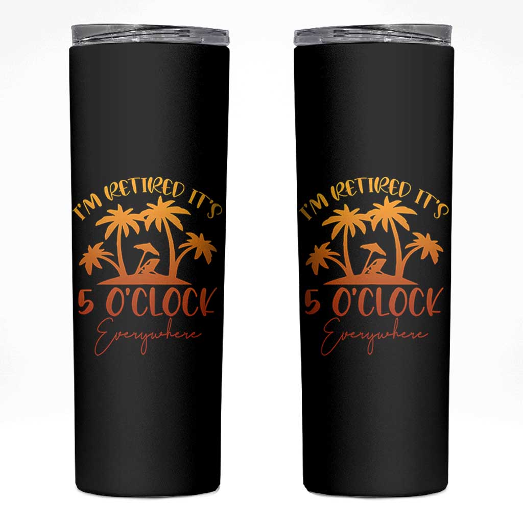 Funny Retirement Skinny Tumbler I'm Retired It's 5 O'Clock Everywhere