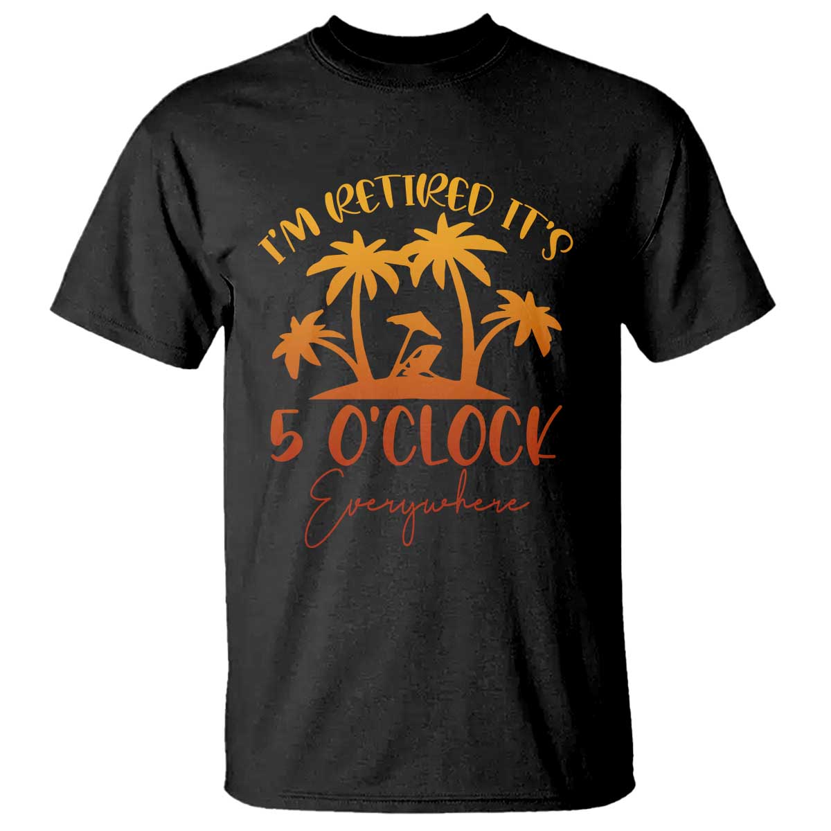 Funny Retirement T Shirt I'm Retired It's 5 O'Clock Everywhere