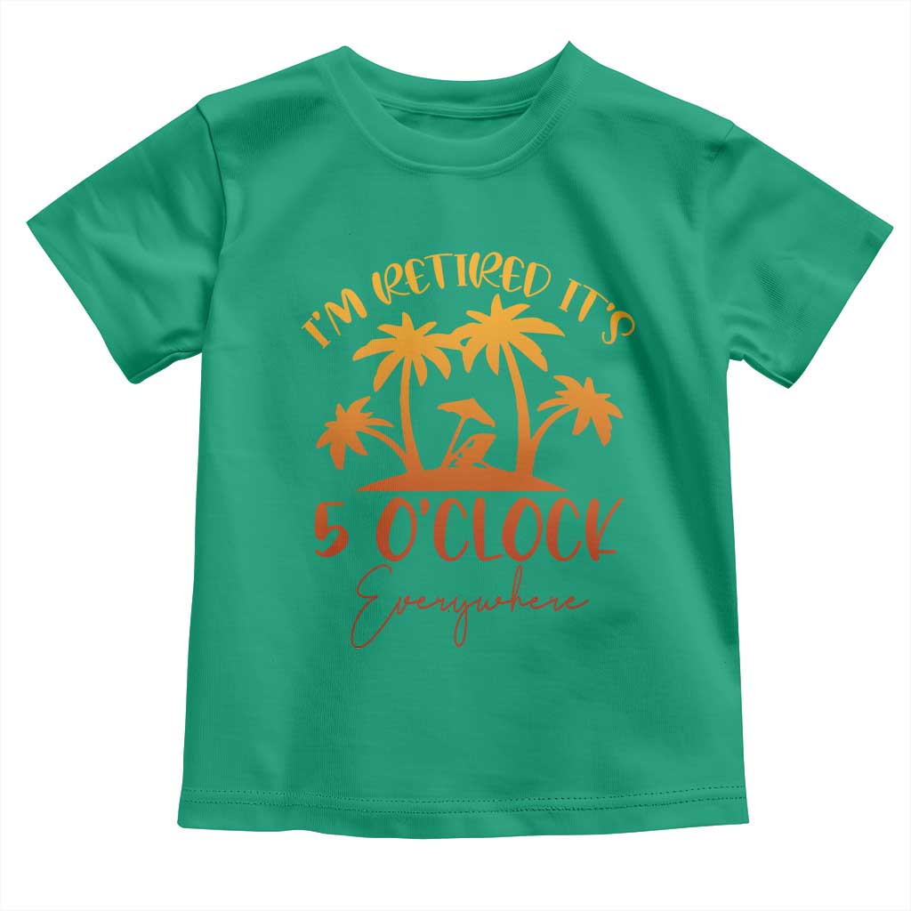 Funny Retirement Toddler T Shirt I'm Retired It's 5 O'Clock Everywhere