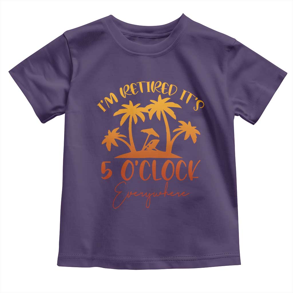 Funny Retirement Toddler T Shirt I'm Retired It's 5 O'Clock Everywhere