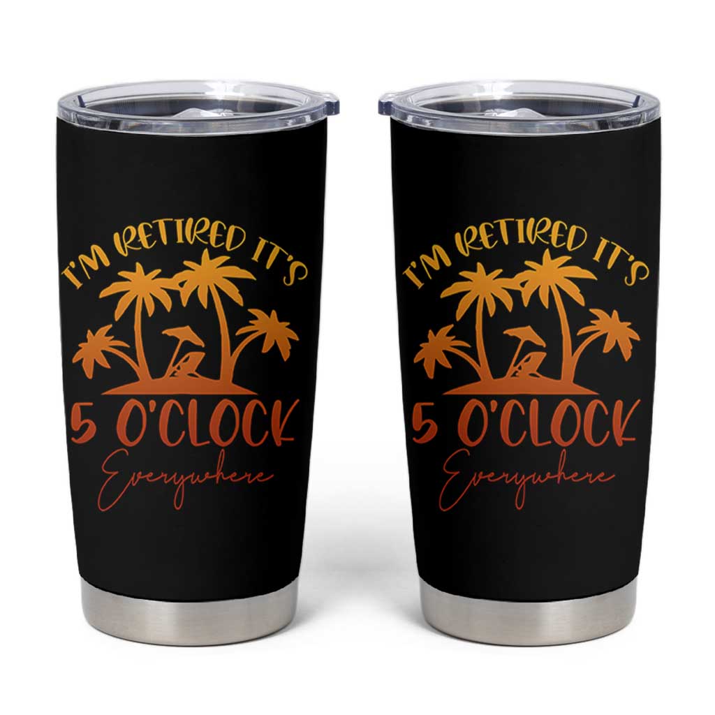 Funny Retirement Tumbler Cup I'm Retired It's 5 O'Clock Everywhere