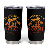 Funny Retirement Tumbler Cup I'm Retired It's 5 O'Clock Everywhere