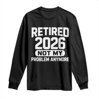 Retired 2026 Long Sleeve Shirt Not My Problems Anymore Farewell Goodbye Gifts for Coworkers