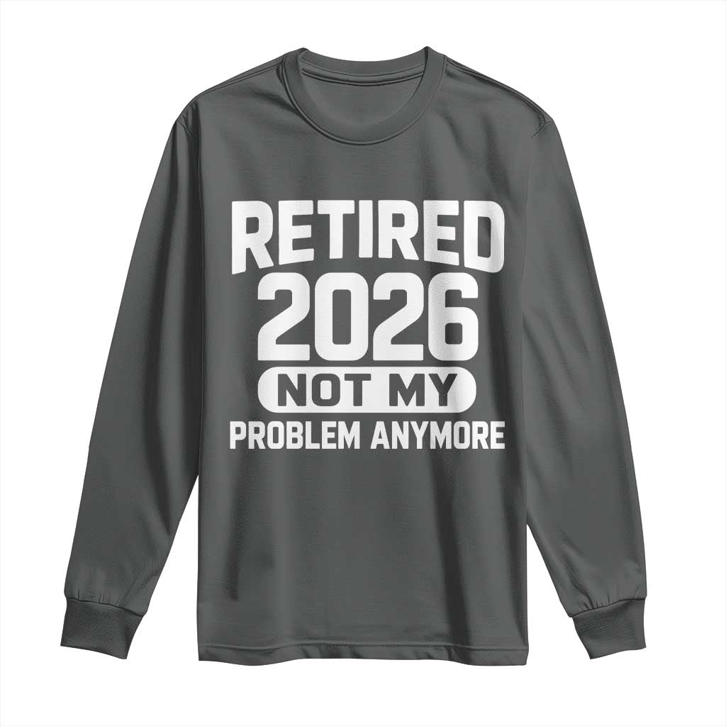 Retired 2026 Long Sleeve Shirt Not My Problems Anymore Farewell Goodbye Gifts for Coworkers