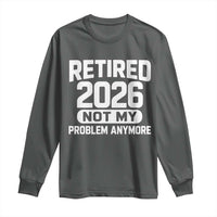 Retired 2026 Long Sleeve Shirt Not My Problems Anymore Farewell Goodbye Gifts for Coworkers
