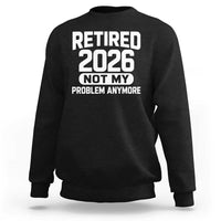Retired 2026 Sweatshirt Not My Problems Anymore Farewell Goodbye Gifts for Coworkers