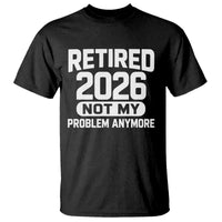 Retired 2026 T Shirt Not My Problems Anymore Farewell Goodbye Gifts for Coworkers