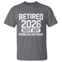 Retired 2026 T Shirt Not My Problems Anymore Farewell Goodbye Gifts for Coworkers