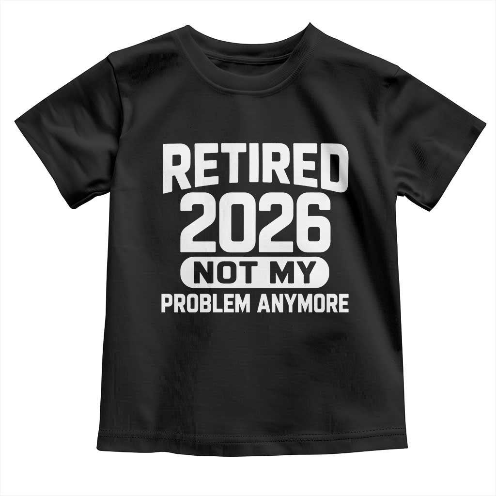 Retired 2026 Toddler T Shirt Not My Problems Anymore Farewell Goodbye Gifts for Coworkers