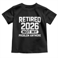 Retired 2026 Toddler T Shirt Not My Problems Anymore Farewell Goodbye Gifts for Coworkers